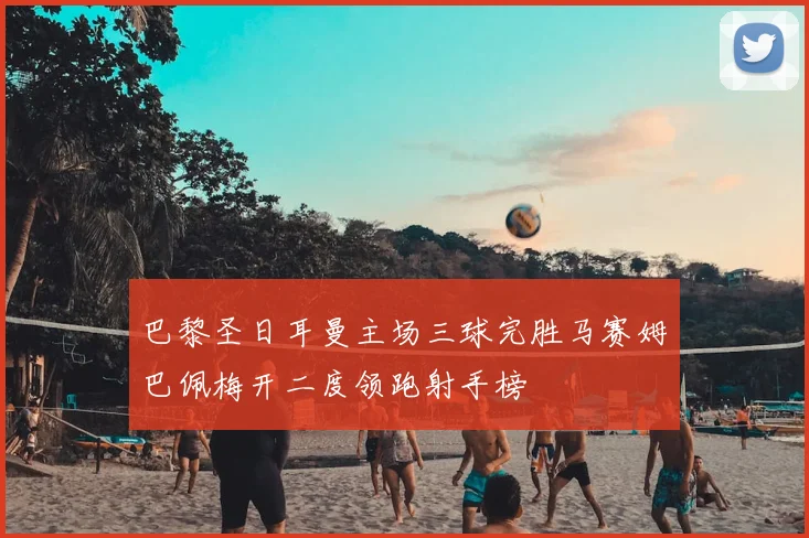 巴黎圣日耳曼主场三球完胜马赛姆巴佩梅开二度领跑射手榜