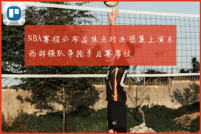 NBA赛程公布后焦点对决密集上演东西部强队争抢季后赛席位