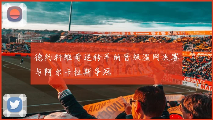 德约科维奇逆转辛纳晋级温网决赛与阿尔卡拉斯争冠