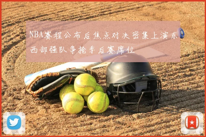 NBA赛程公布后焦点对决密集上演东西部强队争抢季后赛席位