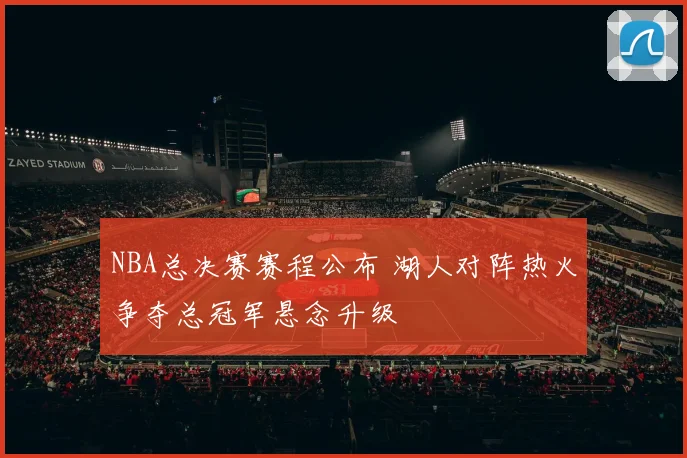 NBA总决赛赛程公布 湖人对阵热火争夺总冠军悬念升级