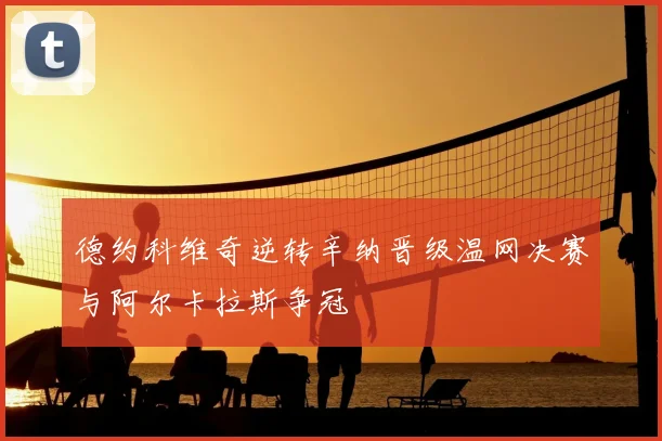 德约科维奇逆转辛纳晋级温网决赛与阿尔卡拉斯争冠