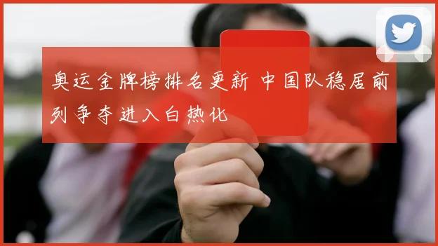 奥运金牌榜排名更新 中国队稳居前列争夺进入白热化