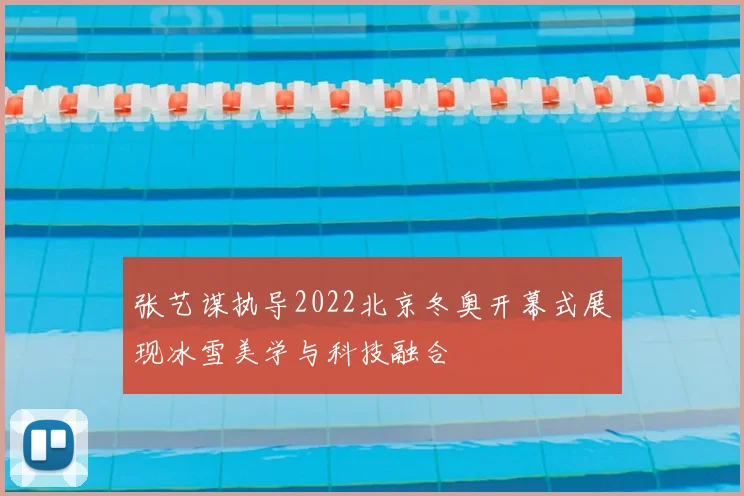 张艺谋执导2022北京冬奥开幕式展现冰雪美学与科技融合