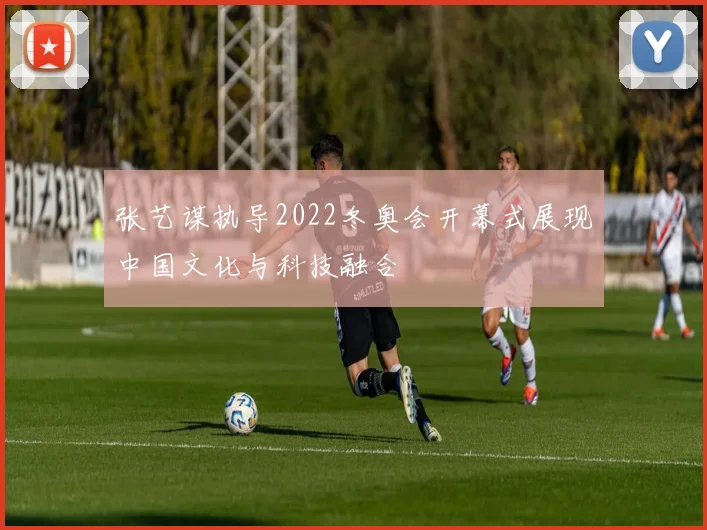 张艺谋执导2022冬奥会开幕式展现中国文化与科技融合