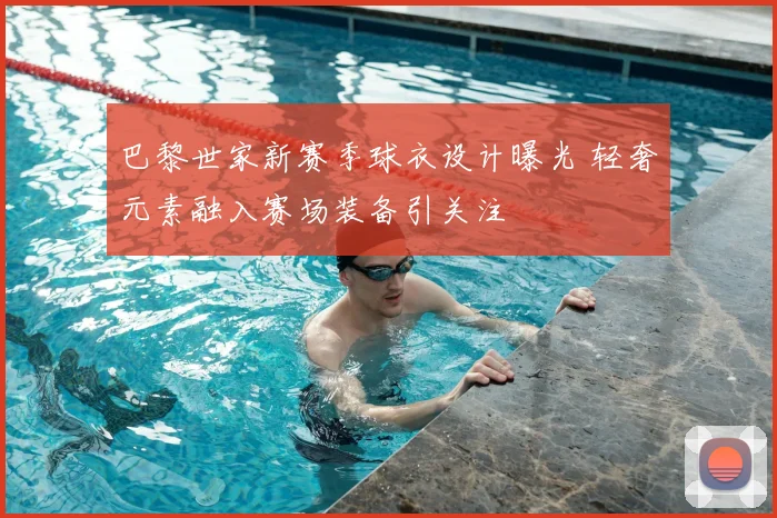 巴黎世家新赛季球衣设计曝光 轻奢元素融入赛场装备引关注