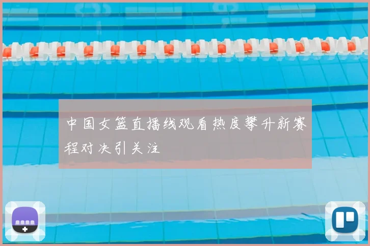 中国女篮直播线观看热度攀升新赛程对决引关注