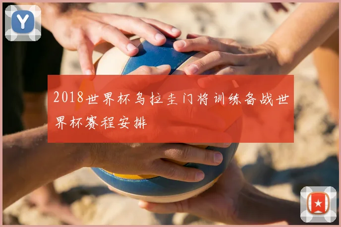 2018世界杯乌拉圭门将训练备战世界杯赛程安排