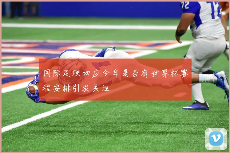 国际足联回应今年是否有世界杯赛程安排引发关注