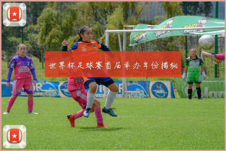 世界杯足球赛首届举办年份揭秘