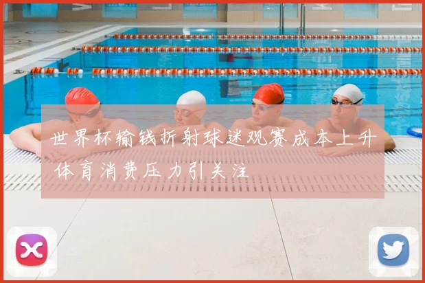 世界杯输钱折射球迷观赛成本上升 体育消费压力引关注