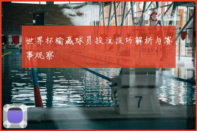 世界杯输赢球员投注技巧解析与赛事观察