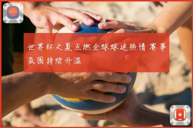 世界杯之夏点燃全球球迷热情 赛事氛围持续升温