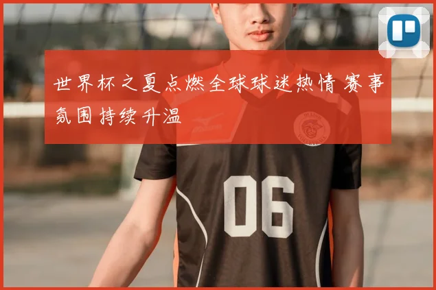 世界杯之夏点燃全球球迷热情 赛事氛围持续升温