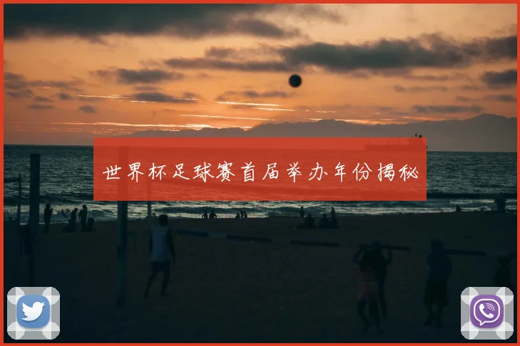 世界杯足球赛首届举办年份揭秘